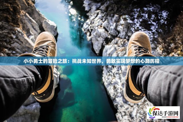 小小勇士的冒险之旅：挑战未知世界，勇敢实现梦想的心路历程